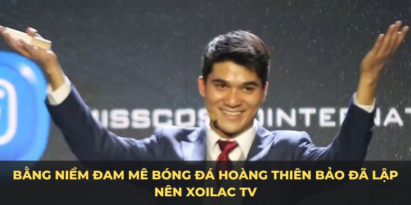 Bằng niềm đam mê bóng đá Hoàng Thiên Bảo đã lập nên Xoilac TV